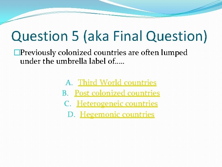 Question 5 (aka Final Question) �Previously colonized countries are often lumped under the umbrella