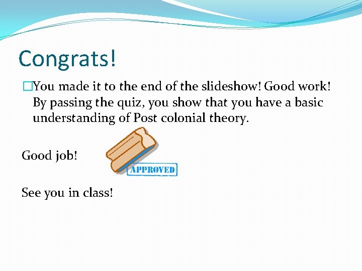 Congrats! �You made it to the end of the slideshow! Good work! By passing