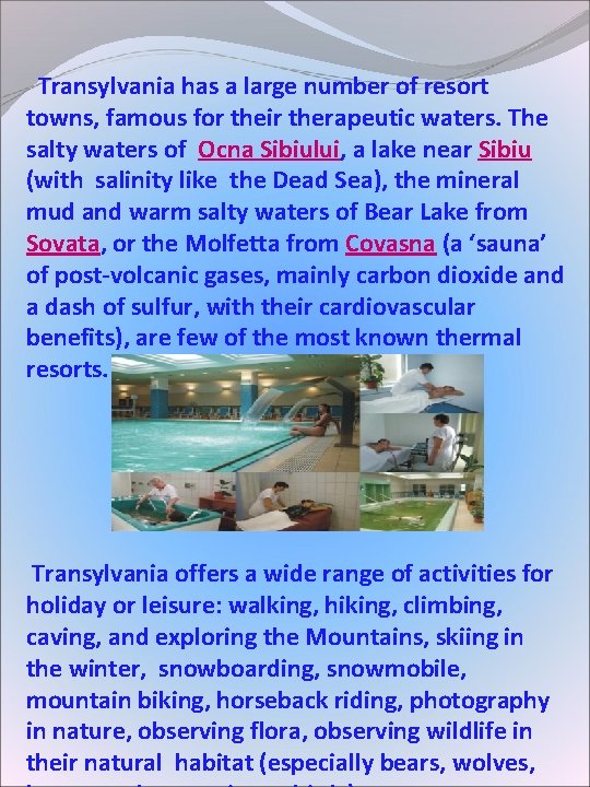 Transylvania has a large number of resort towns, famous for their therapeutic waters. Transylvania has a large number of resort towns, famous for their therapeutic waters.