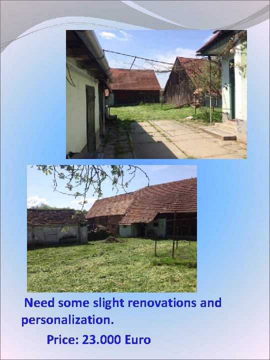 Need some slight renovations and personalization. Price: 23. 000 Euro Need some slight renovations and personalization. Price: 23. 000 Euro