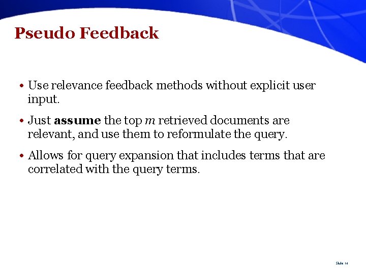 Pseudo Feedback • Use relevance feedback methods without explicit user input. • Just assume