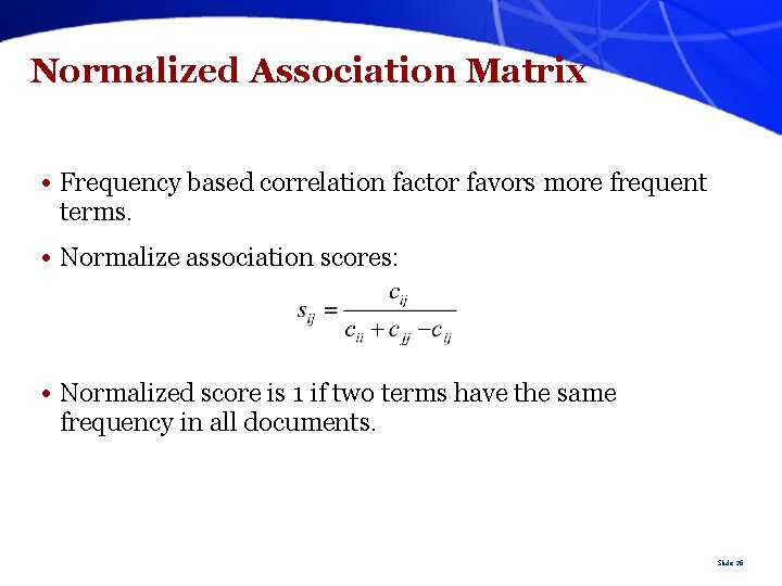 Normalized Association Matrix • Frequency based correlation factor favors more frequent terms. • Normalize