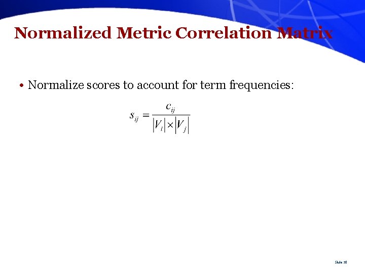 Normalized Metric Correlation Matrix • Normalize scores to account for term frequencies: Slide 28