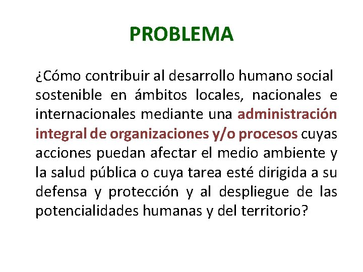 PROBLEMA ¿Cómo contribuir al desarrollo humano social sostenible en ámbitos locales, nacionales e internacionales