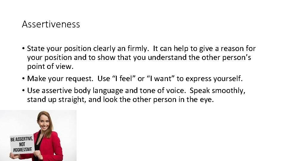 Assertiveness • State your position clearly an firmly. It can help to give a