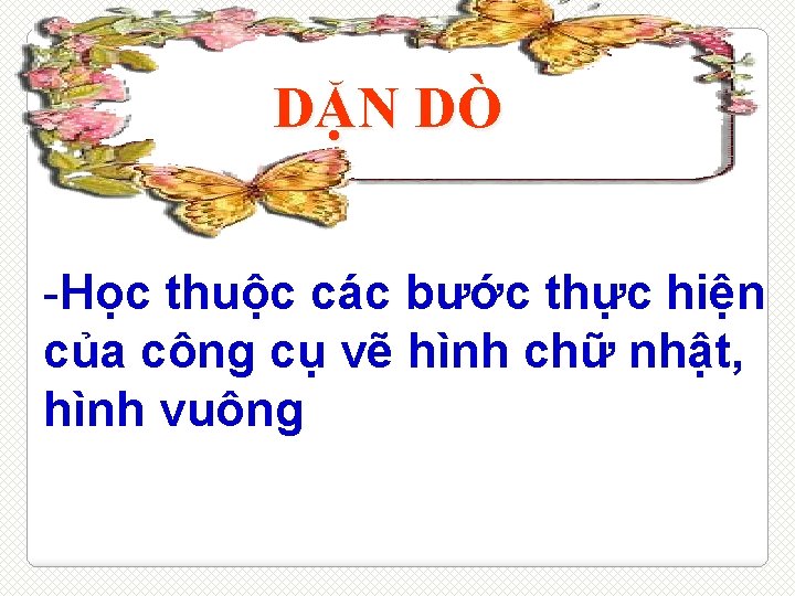 DẶN DÒ -Học thuộc các bước thực hiện của công cụ vẽ hình chữ