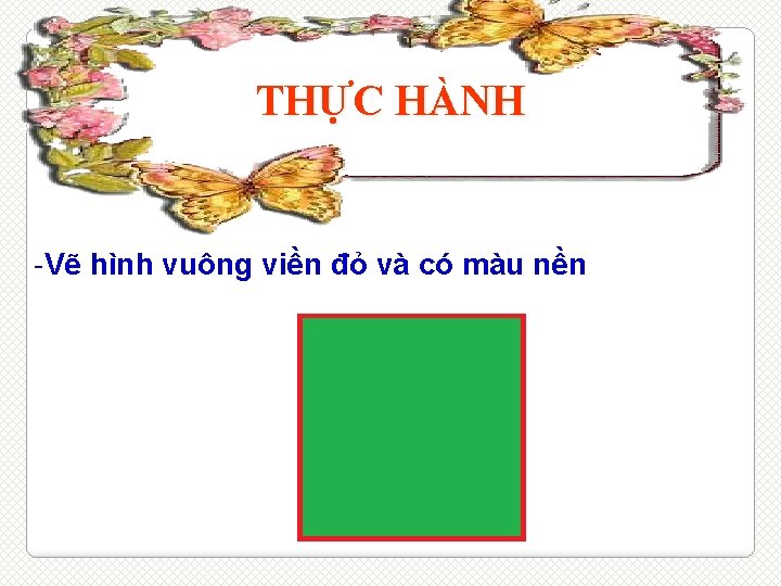 THỰC HÀNH -Vẽ hình vuông viền đỏ và có màu nền 