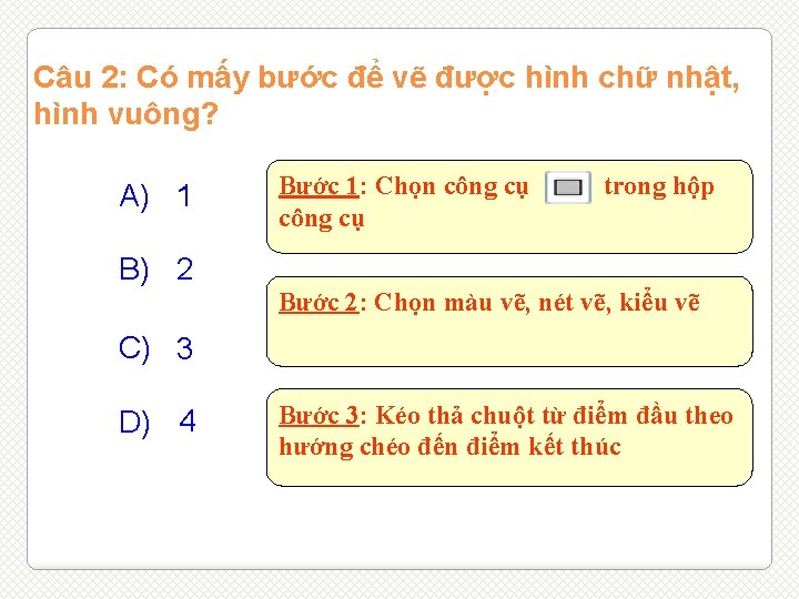 Câu 2: Có mấy bước để vẽ được hình chữ nhật, hình vuông? A)