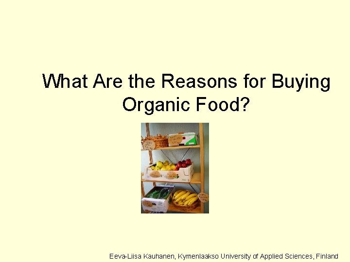 What Are the Reasons for Buying Organic Food? Eeva-Liisa Kauhanen, Kymenlaakso University of Applied