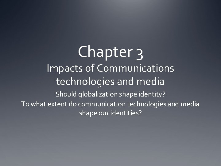 Chapter 3 Impacts of Communications technologies and media Should globalization shape identity? To what