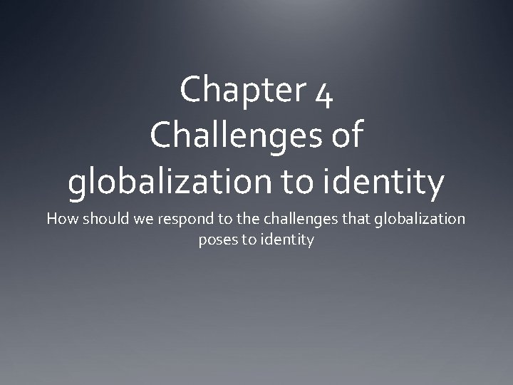 Chapter 4 Challenges of globalization to identity How should we respond to the challenges