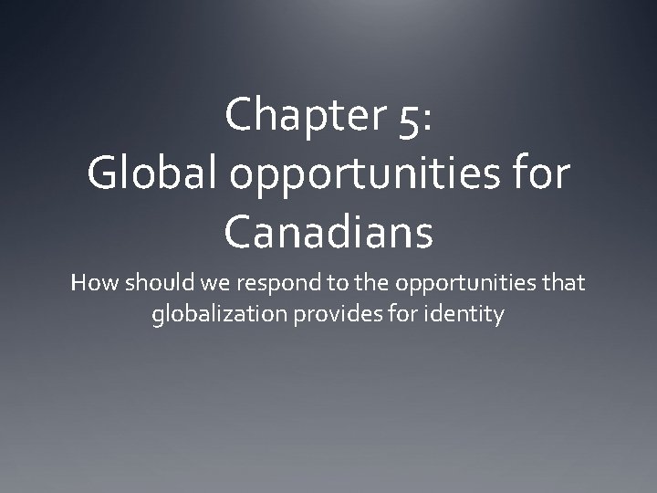 Chapter 5: Global opportunities for Canadians How should we respond to the opportunities that