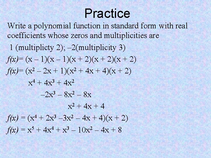 Practice Write a polynomial function in standard form with real coefficients whose zeros and
