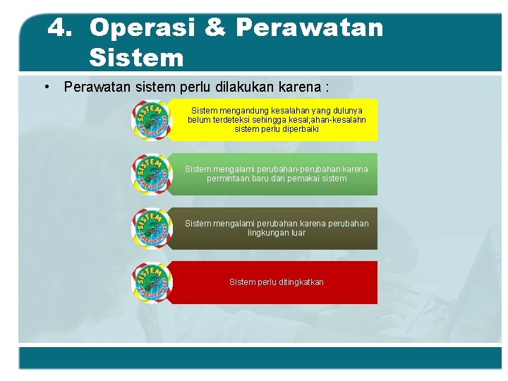 4. Operasi & Perawatan Sistem • Perawatan sistem perlu dilakukan karena : Sistem mengandung