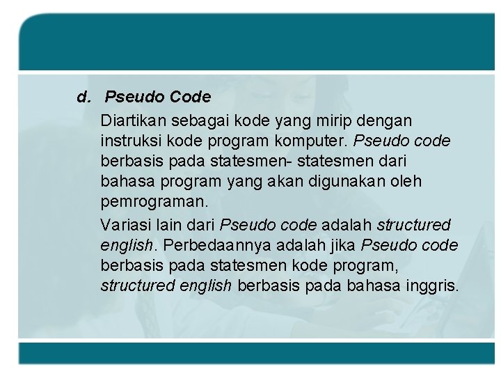 d. Pseudo Code Diartikan sebagai kode yang mirip dengan instruksi kode program komputer. Pseudo