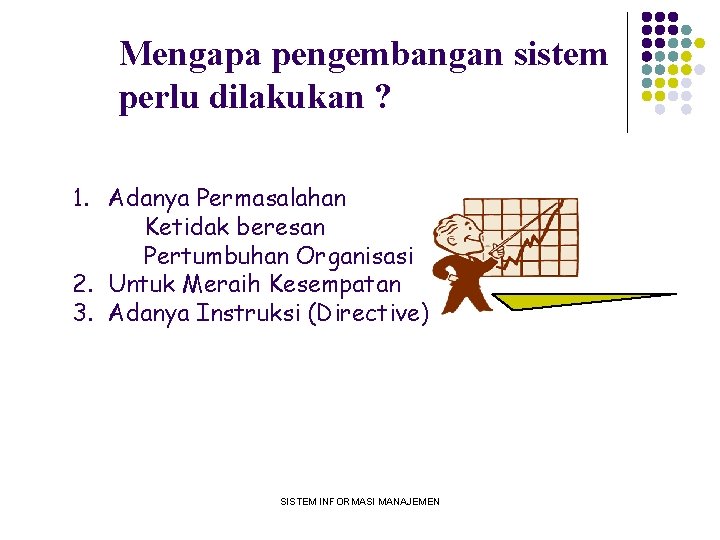 Mengapa pengembangan sistem perlu dilakukan ? 1. Adanya Permasalahan Ketidak beresan Pertumbuhan Organisasi 2.