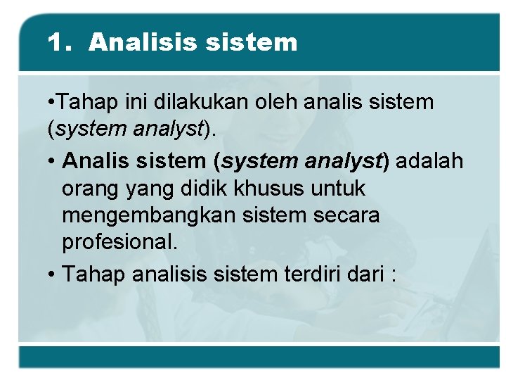 1. Analisis sistem • Tahap ini dilakukan oleh analis sistem (system analyst). • Analis