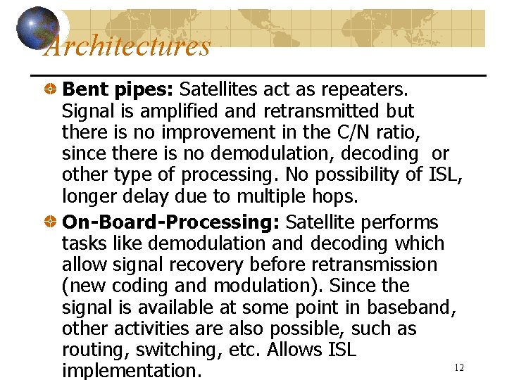 Architectures Bent pipes: Satellites act as repeaters. Signal is amplified and retransmitted but there