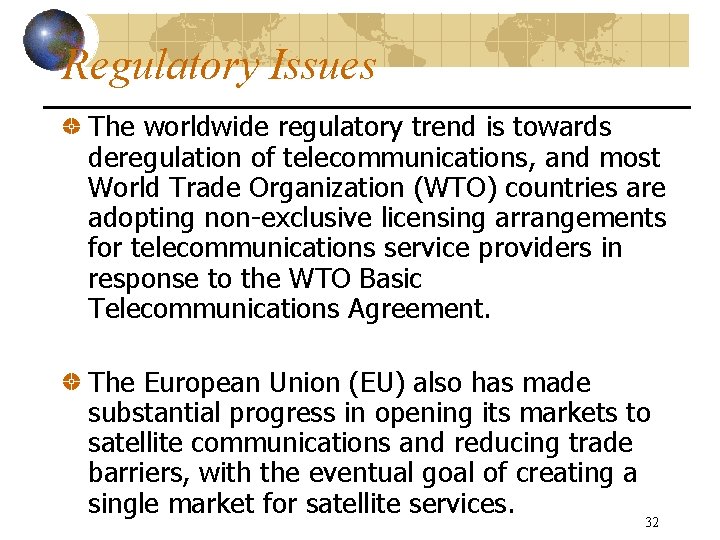 Regulatory Issues The worldwide regulatory trend is towards deregulation of telecommunications, and most World