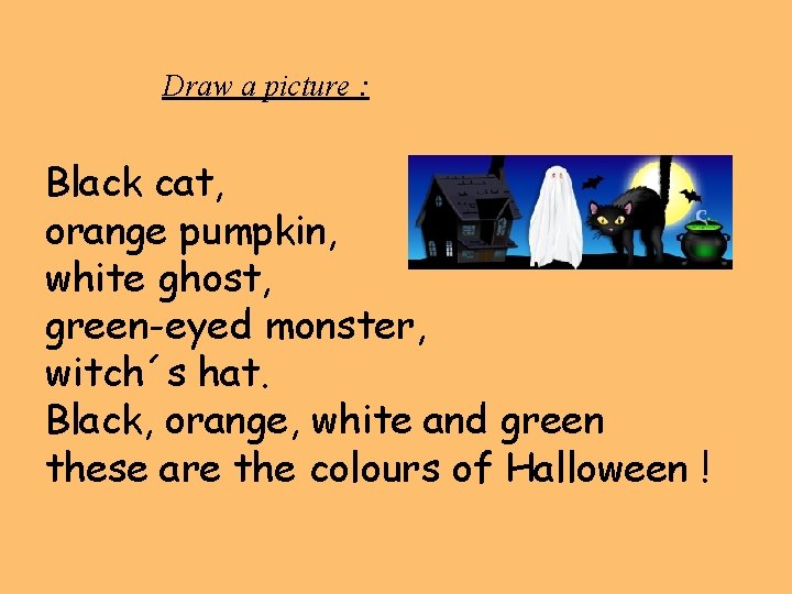 Draw a picture : Black cat, orange pumpkin, white ghost, green-eyed monster, witch´s hat.