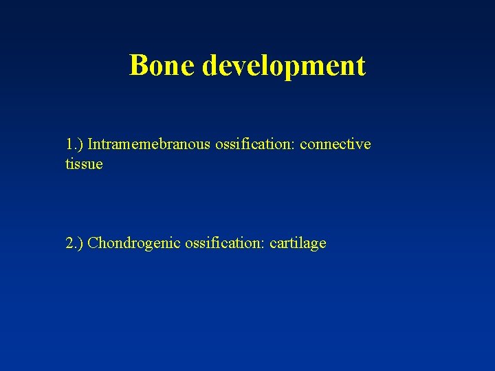 Bone development 1. ) Intramemebranous ossification: connective tissue 2. ) Chondrogenic ossification: cartilage 