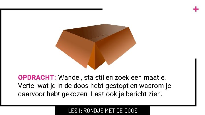 OPDRACHT: Wandel, sta stil en zoek een maatje. Vertel wat je in de doos