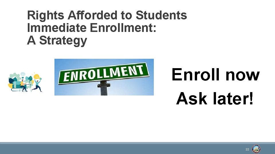 Rights Afforded to Students Immediate Enrollment: A Strategy Enroll now Ask later! 22 