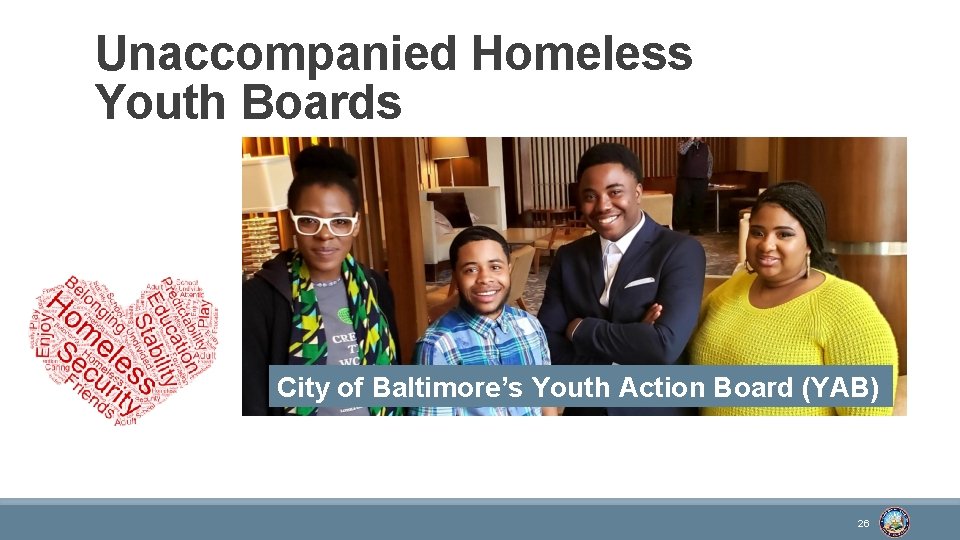 Unaccompanied Homeless Youth Boards City of Baltimore’s Youth Action Board (YAB) 26 