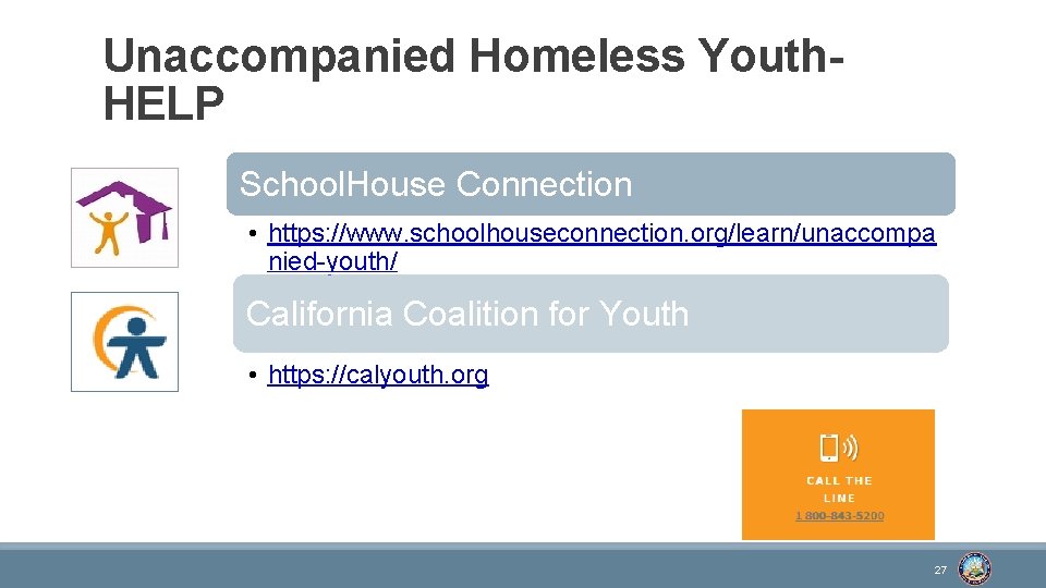 Unaccompanied Homeless Youth. HELP School. House Connection • https: //www. schoolhouseconnection. org/learn/unaccompa nied-youth/ California