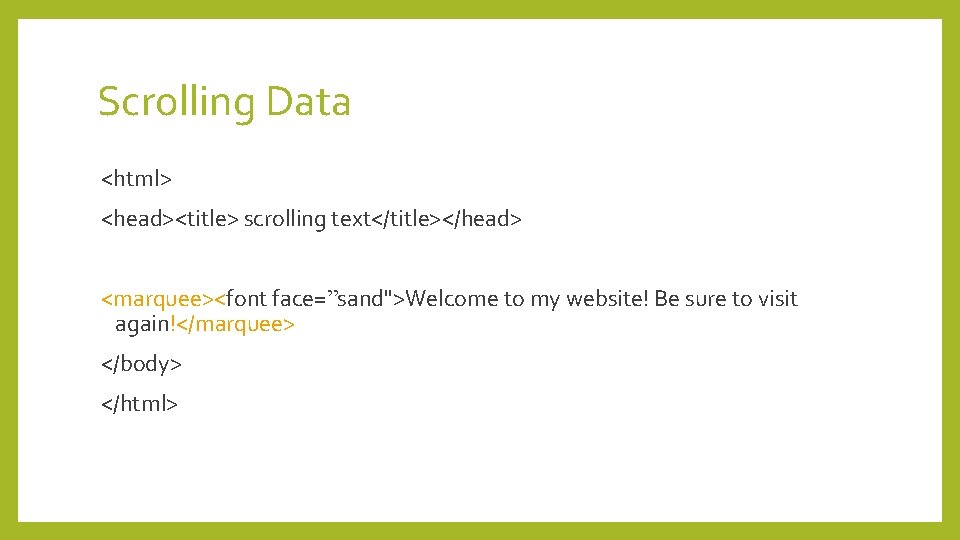 Scrolling Data <html> <head><title> scrolling text</title></head> <marquee><font face=”sand">Welcome to my website! Be sure to