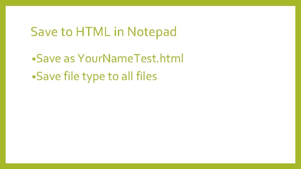 Save to HTML in Notepad • Save as Your. Name. Test. html • Save