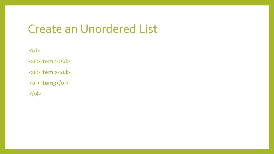 Create an Unordered List <ol> <ul> item 1</ul> <ul> item 2</ul> <ul> item 3</ul>