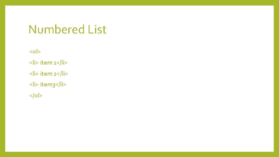 Numbered List <ol> <li> item 1</li> <li> item 2</li> <li> item 3</li> </ol> 
