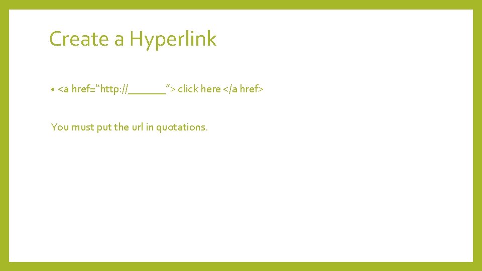 Create a Hyperlink • <a href=“http: //_______”> click here </a href> You must put