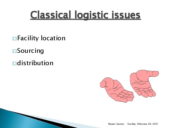 Classical logistic issues � Facility location � Sourcing � distribution Nayan Gaurav Sunday, February