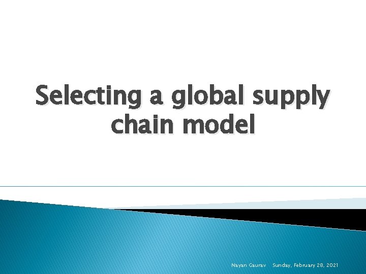 Selecting a global supply chain model Nayan Gaurav Sunday, February 28, 2021 