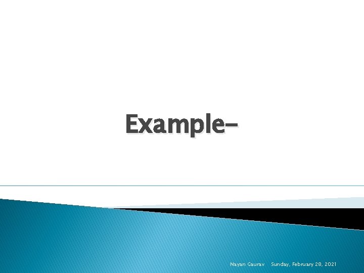 Example- Nayan Gaurav Sunday, February 28, 2021 