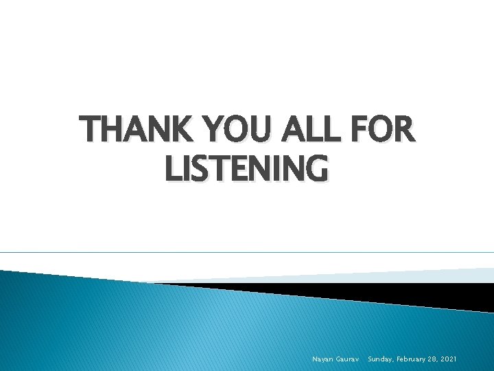 THANK YOU ALL FOR LISTENING Nayan Gaurav Sunday, February 28, 2021 