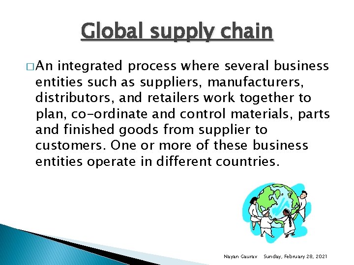 Global supply chain � An integrated process where several business entities such as suppliers,