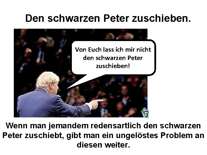 Den schwarzen Peter zuschieben. Von Euch lass ich mir nicht den schwarzen Peter zuschieben! Den schwarzen Peter zuschieben. Von Euch lass ich mir nicht den schwarzen Peter zuschieben!