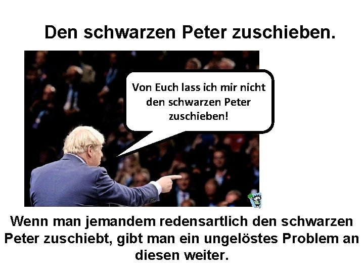 Den schwarzen Peter zuschieben. Von Euch lass ich mir nicht den schwarzen Peter zuschieben!