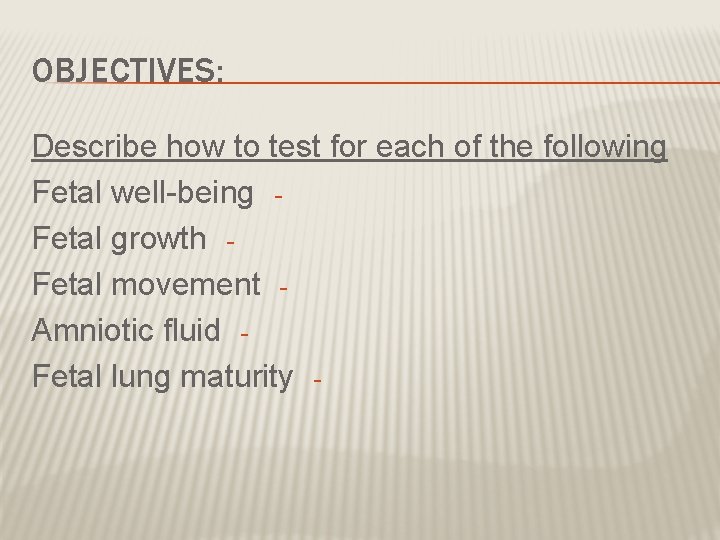 OBJECTIVES: Describe how to test for each of the following Fetal well-being Fetal growth