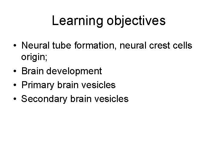 Learning objectives • Neural tube formation, neural crest cells origin; • Brain development •