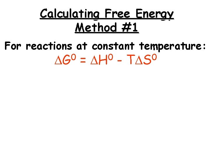 Calculating Free Energy Method #1 For reactions at constant temperature: 0 G = 0