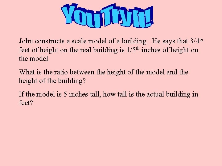 John constructs a scale model of a building. He says that 3/4 th feet