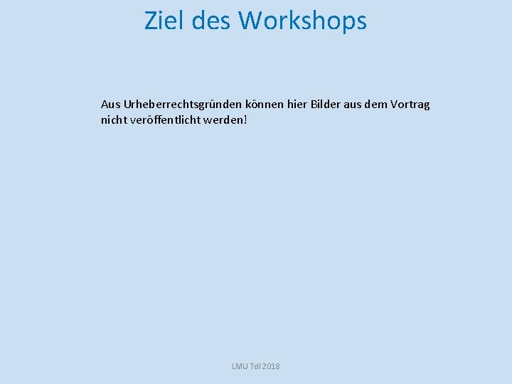 Ziel des Workshops Aus Urheberrechtsgründen können hier Bilder aus dem Vortrag nicht veröffentlicht werden!