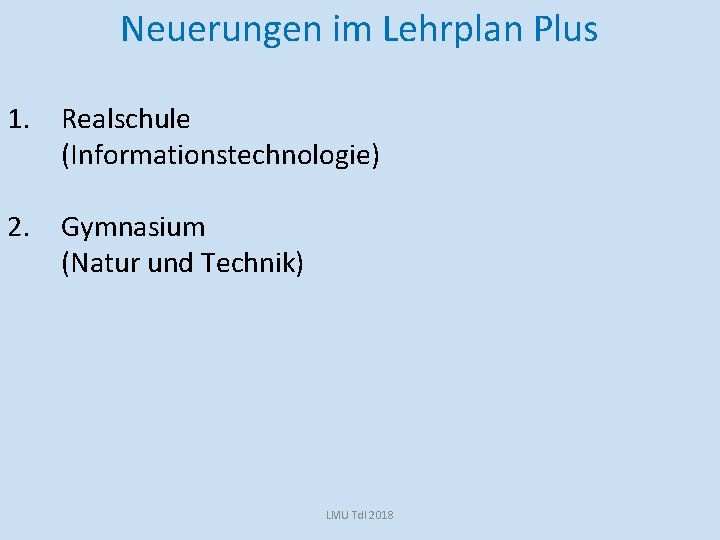 Neuerungen im Lehrplan Plus 1. Realschule (Informationstechnologie) 2. Gymnasium (Natur und Technik) LMU Td.