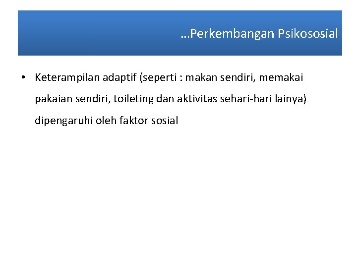 …Perkembangan Psikososial • Keterampilan adaptif (seperti : makan sendiri, memakai pakaian sendiri, toileting dan