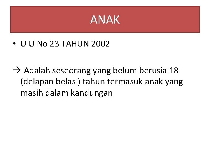 ANAK • U U No 23 TAHUN 2002 Adalah seseorang yang belum berusia 18
