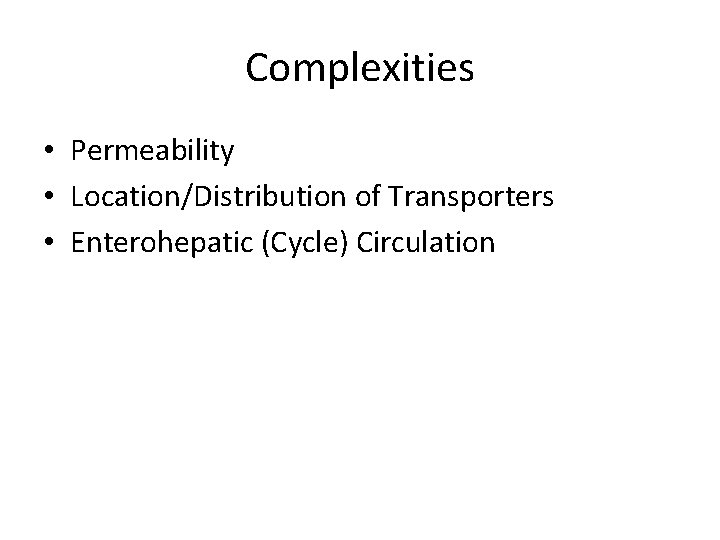 Complexities • Permeability • Location/Distribution of Transporters • Enterohepatic (Cycle) Circulation Complexities • Permeability • Location/Distribution of Transporters • Enterohepatic (Cycle) Circulation